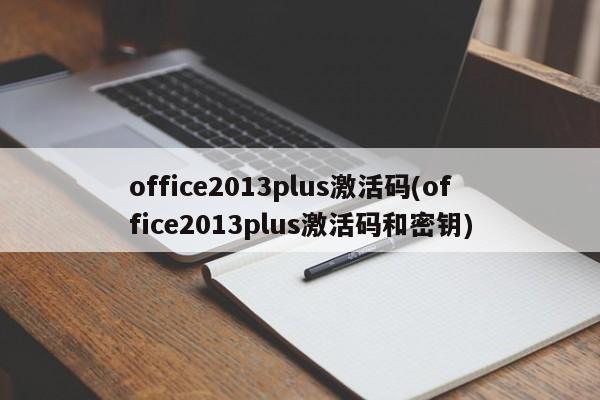 office2013plus激活码(office2013plus激活码和密钥) 20240722更新