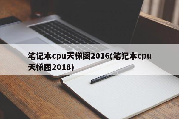 笔记本cpu天梯图2016(笔记本cpu天梯图2018) 20240723更新